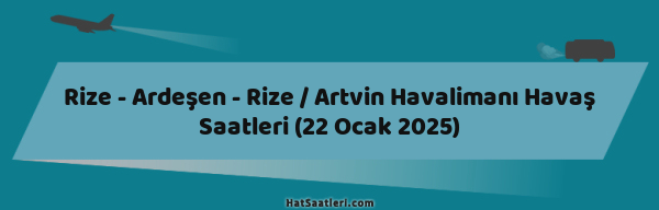 Rize - Ardeşen - Rize / Artvin Havalimanı Havaş Saatleri (22 Ocak 2025)